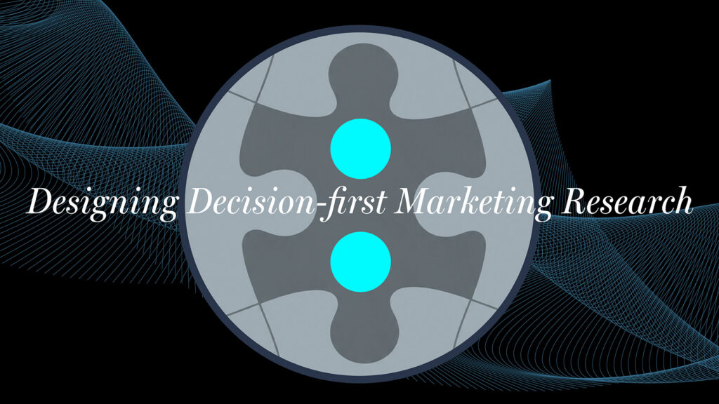 Designing Marketing Research That Leaders Can Actually Use